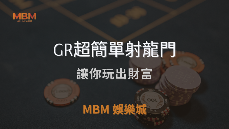 終極體驗｜GR超簡單射龍門：讓你玩出財富｜TU娛樂城城 ｜注冊現金大方送